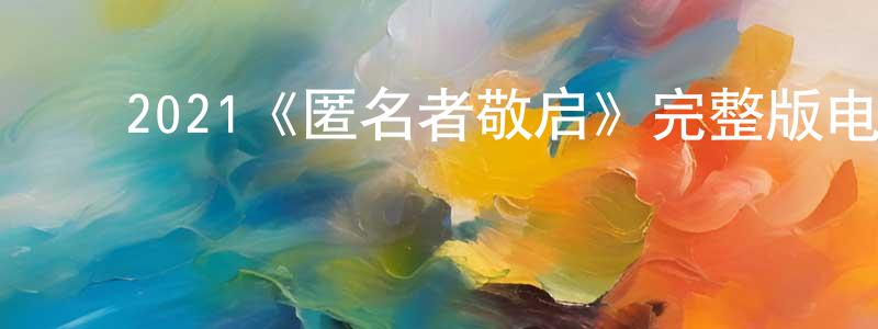 ﻿程利斌发布﻿2021《匿名者敬启》完整版电影/在线观看/百度云-美剧天堂
